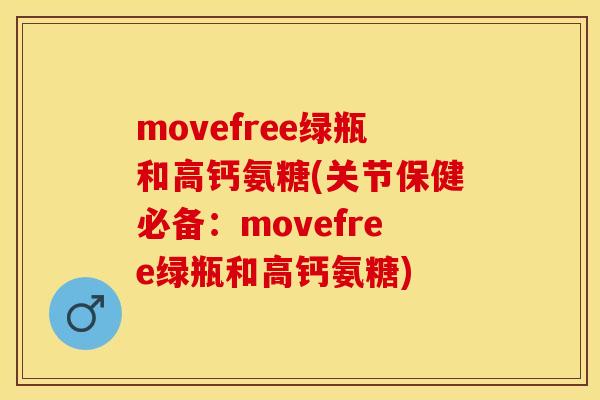 movefree绿瓶和高钙氨糖(关节保健必备：movefree绿瓶和高钙氨糖)