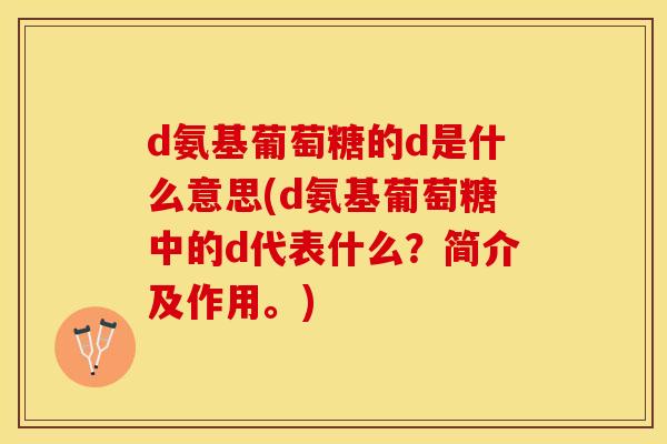 d氨基葡萄糖的d是什么意思(d氨基葡萄糖中的d代表什么？简介及作用。)