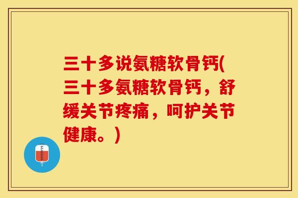 三十多说氨糖软骨钙(三十多氨糖软骨钙，舒缓关节疼痛，呵护关节健康。)