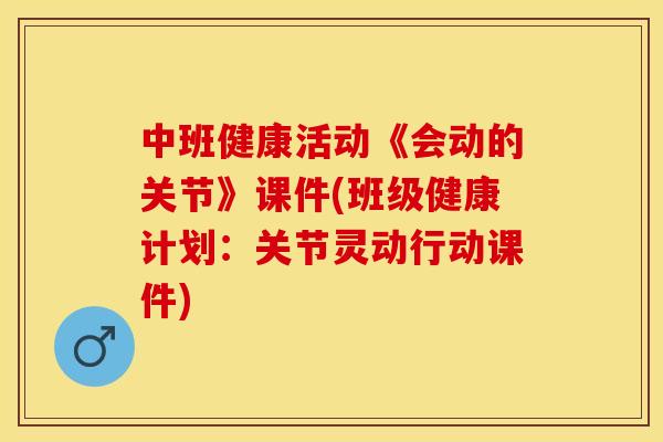 中班健康活动《会动的关节》课件(班级健康计划：关节灵动行动课件)