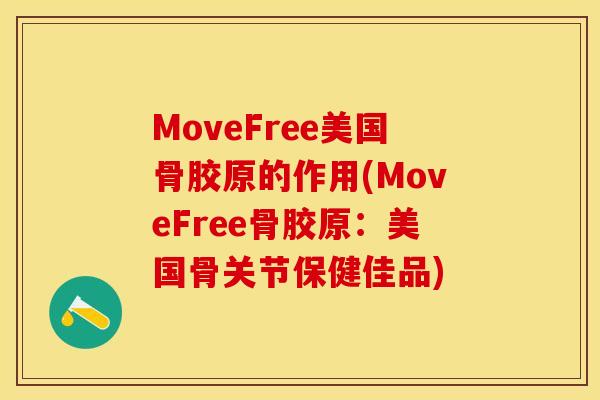 MoveFree美国骨胶原的作用(MoveFree骨胶原：美国骨关节保健佳品)-第1张图片-关节保镖