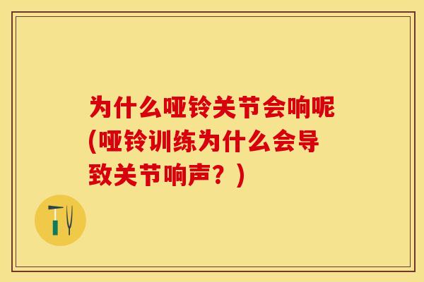 为什么哑铃关节会响呢(哑铃训练为什么会导致关节响声？)