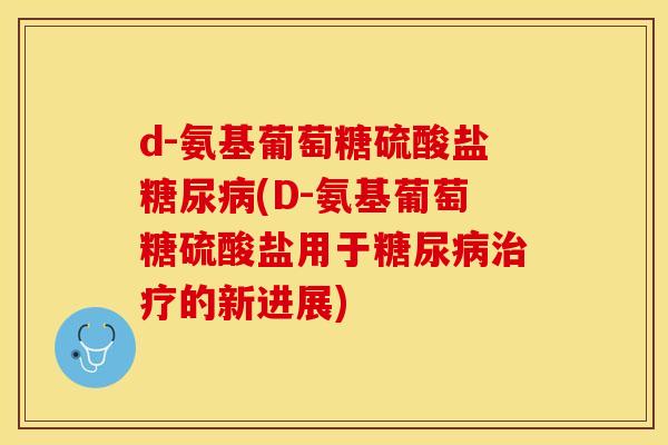 d-氨基葡萄糖硫酸盐糖尿病(D-氨基葡萄糖硫酸盐用于糖尿病治疗的新进展)