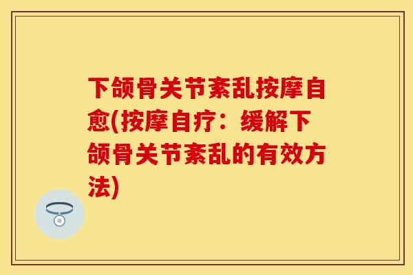 下颌骨关节紊乱按摩自愈(按摩自疗：缓解下颌骨关节紊乱的有效方法)