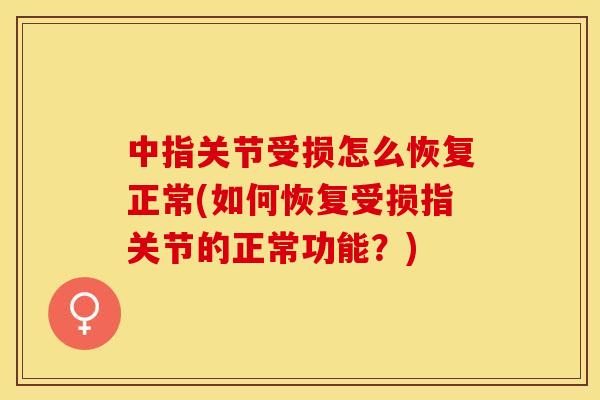 中指关节受损怎么恢复正常(如何恢复受损指关节的正常功能？)
