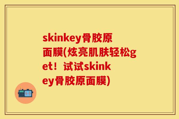 skinkey骨胶原面膜(炫亮肌肤轻松get！试试skinkey骨胶原面膜)