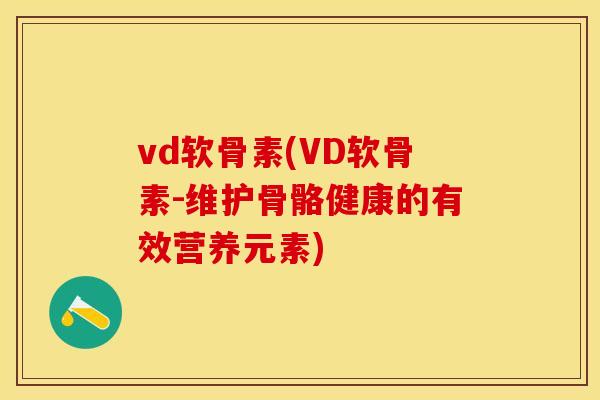 vd软骨素(VD软骨素-维护骨骼健康的有效营养元素)-第1张图片-关节保镖