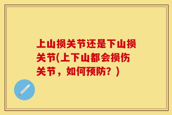 上山损关节还是下山损关节(上下山都会损伤关节，如何预防？)
