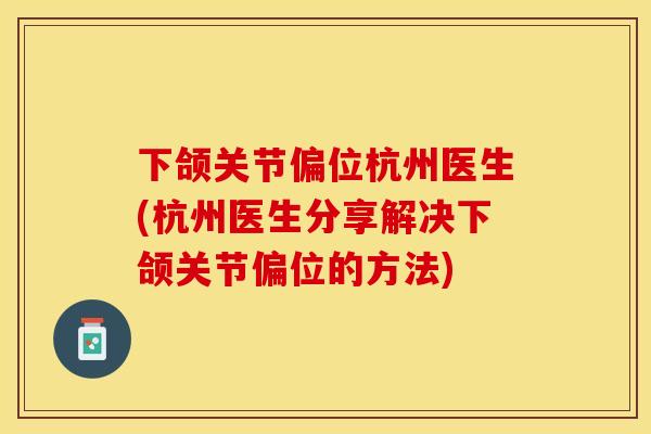 下颌关节偏位杭州医生(杭州医生分享解决下颌关节偏位的方法)