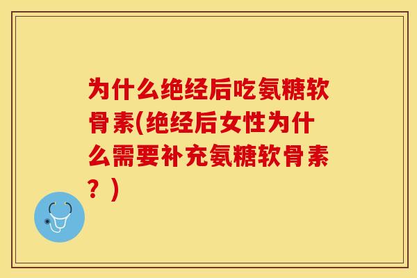 为什么绝经后吃氨糖软骨素(绝经后女性为什么需要补充氨糖软骨素？)