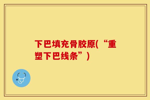 下巴填充骨胶原(“重塑下巴线条”)