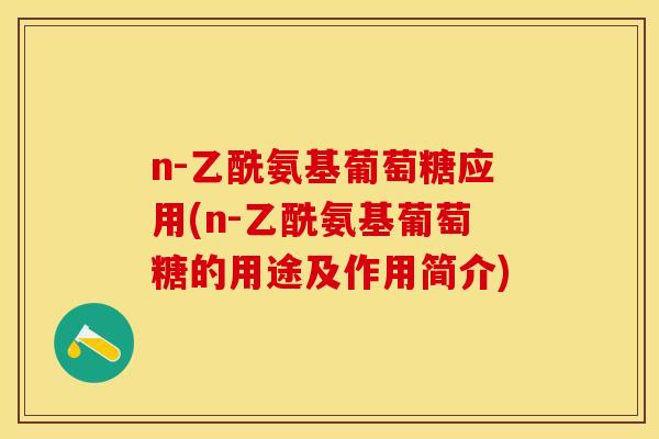 n-乙酰氨基葡萄糖应用(n-乙酰氨基葡萄糖的用途及作用简介)-第1张图片-关节保镖
