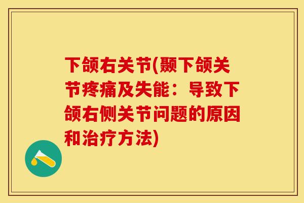 下颌右关节(颞下颌关节疼痛及失能：导致下颌右侧关节问题的原因和治疗方法)