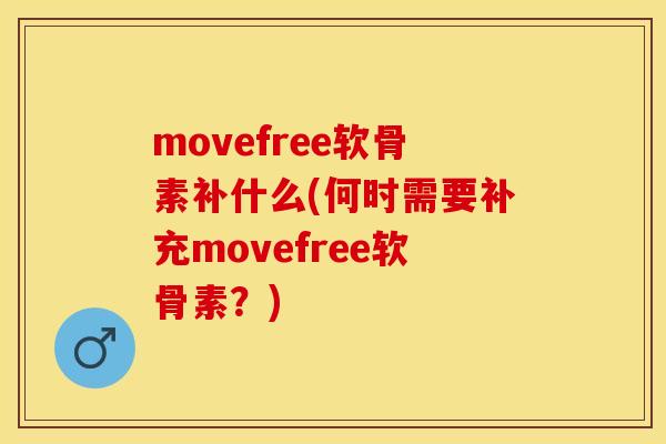 movefree软骨素补什么(何时需要补充movefree软骨素？)
