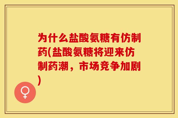 为什么盐酸氨糖有仿制药(盐酸氨糖将迎来仿制药潮，市场竞争加剧)