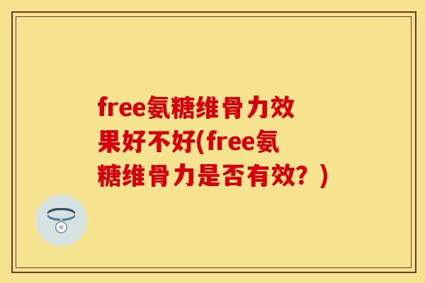 free氨糖维骨力效果好不好(free氨糖维骨力是否有效？)