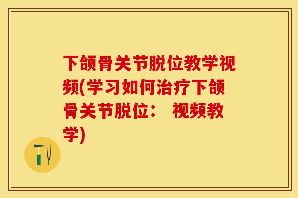 下颌骨关节脱位教学视频(学习如何治疗下颌骨关节脱位： 视频教学)