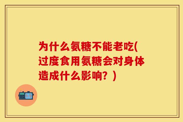 为什么氨糖不能老吃(过度食用氨糖会对身体造成什么影响？)