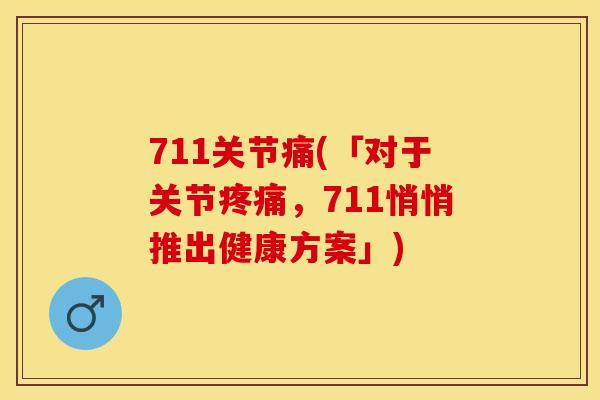 711关节痛(「对于关节疼痛，711悄悄推出健康方案」)