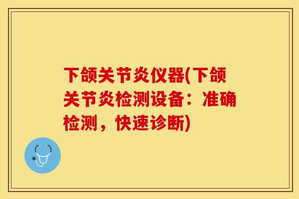 下颌关节炎仪器(下颌关节炎检测设备：准确检测，快速诊断)