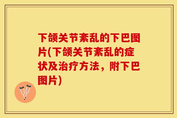 下颌关节紊乱的下巴图片(下颌关节紊乱的症状及治疗方法，附下巴图片)