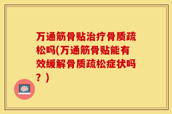 万通筋骨贴治疗骨质疏松吗(万通筋骨贴能有效缓解骨质疏松症状吗？)