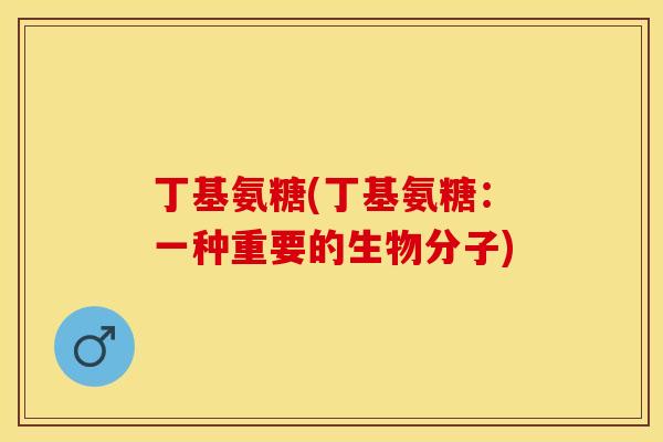 丁基氨糖(丁基氨糖：一种重要的生物分子)