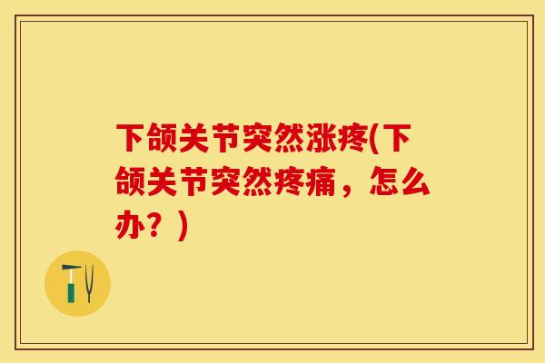下颌关节突然涨疼(下颌关节突然疼痛，怎么办？)