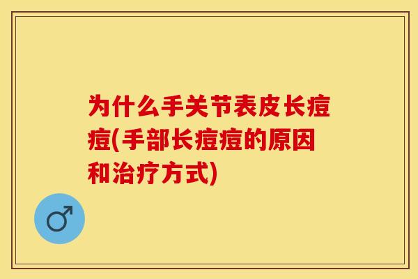 为什么手关节表皮长痘痘(手部长痘痘的原因和治疗方式)