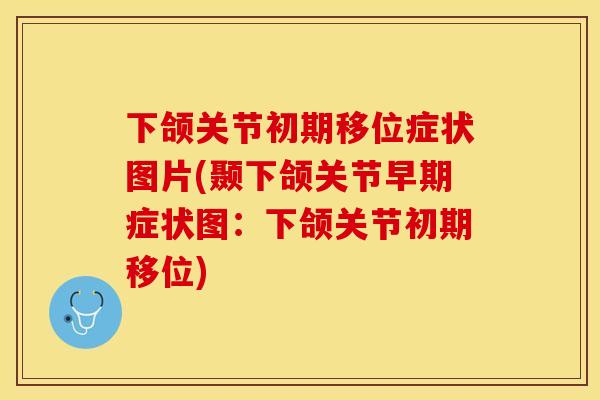 下颌关节初期移位症状图片(颞下颌关节早期症状图：下颌关节初期移位)