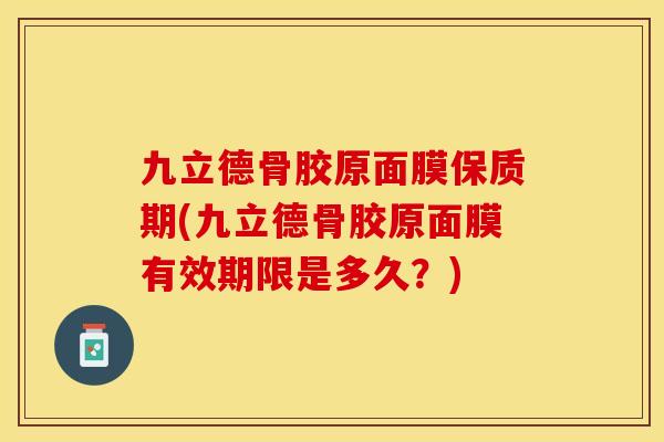 九立德骨胶原面膜保质期(九立德骨胶原面膜有效期限是多久？)
