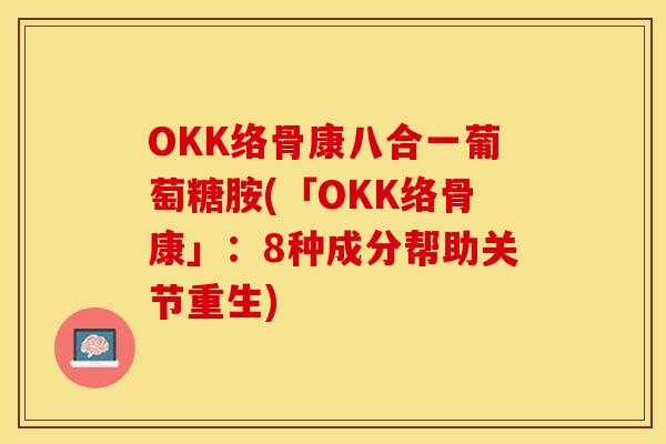 OKK络骨康八合一葡萄糖胺(「OKK络骨康」：8种成分帮助关节重生)
