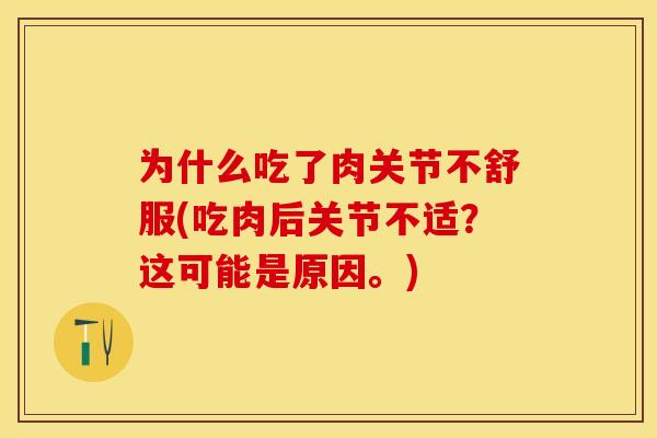 为什么吃了肉关节不舒服(吃肉后关节不适？这可能是原因。)