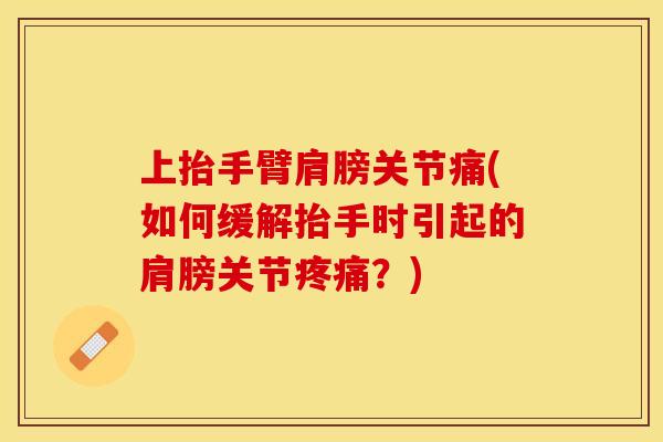 上抬手臂肩膀关节痛(如何缓解抬手时引起的肩膀关节疼痛？)