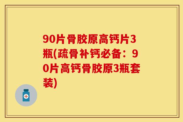 90片骨胶原高钙片3瓶(疏骨补钙必备：90片高钙骨胶原3瓶套装)