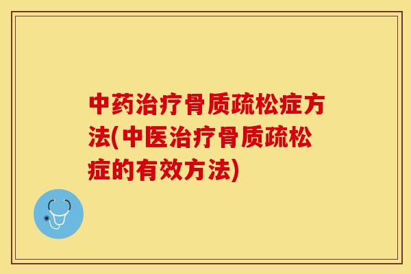 中药治疗骨质疏松症方法(中医治疗骨质疏松症的有效方法)