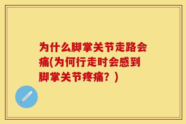 为什么脚掌关节走路会痛(为何行走时会感到脚掌关节疼痛？)