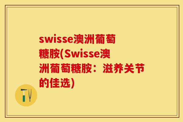 swisse澳洲葡萄糖胺(Swisse澳洲葡萄糖胺：滋养关节的佳选)-第1张图片-关节保镖