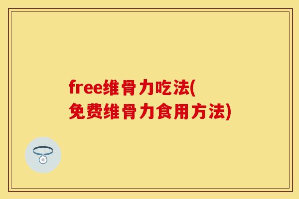 free维骨力吃法(免费维骨力食用方法)