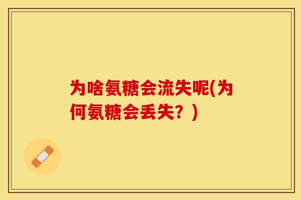 为啥氨糖会流失呢(为何氨糖会丢失？)