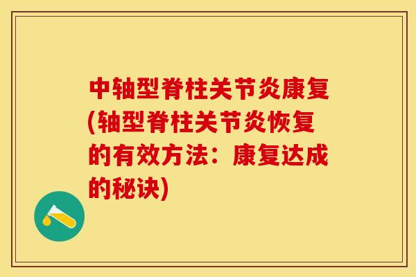 中轴型脊柱关节炎康复(轴型脊柱关节炎恢复的有效方法：康复达成的秘诀)