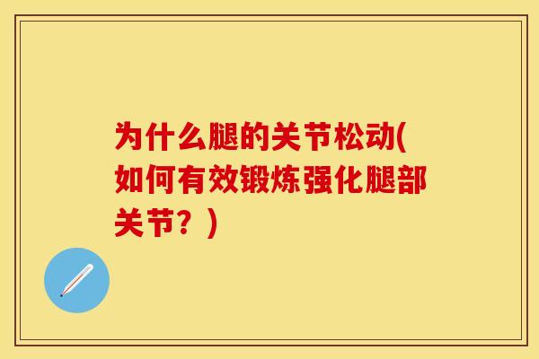 为什么腿的关节松动(如何有效锻炼强化腿部关节？)