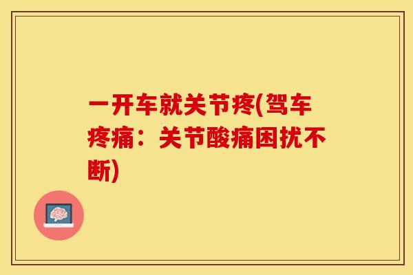 一开车就关节疼(驾车疼痛：关节酸痛困扰不断)