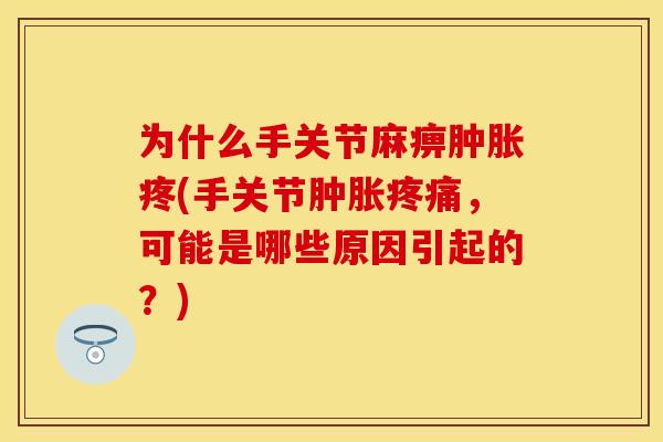 为什么手关节麻痹肿胀疼(手关节肿胀疼痛，可能是哪些原因引起的？)