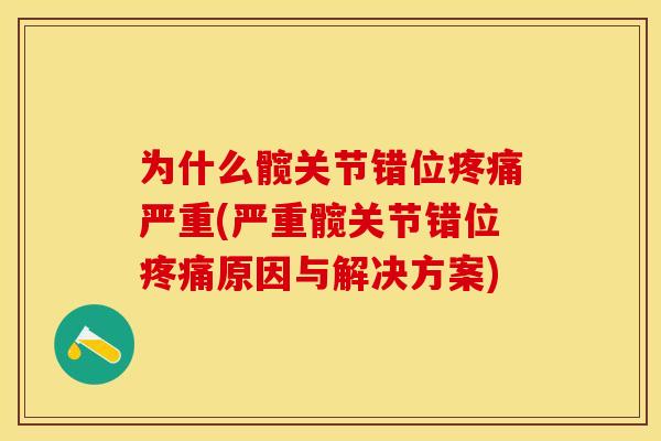 为什么髋关节错位疼痛严重(严重髋关节错位疼痛原因与解决方案)
