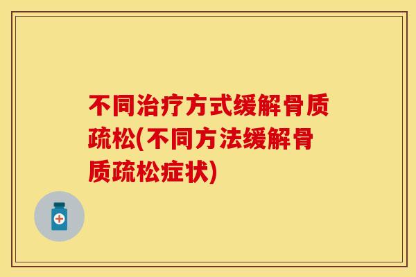 不同治疗方式缓解骨质疏松(不同方法缓解骨质疏松症状)