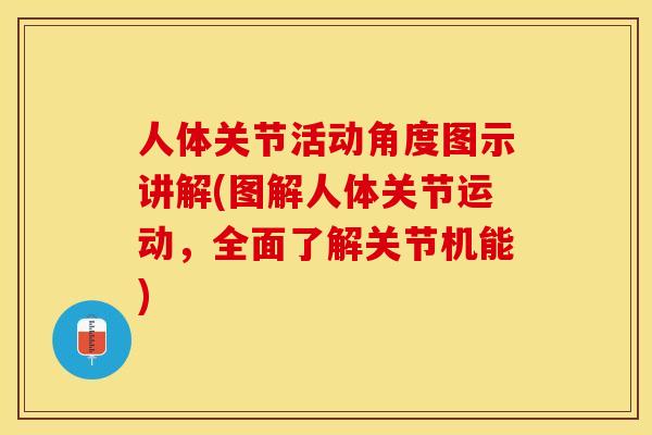 人体关节活动角度图示讲解(图解人体关节运动，全面了解关节机能)