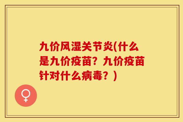 九价风湿关节炎(什么是九价疫苗？九价疫苗针对什么病毒？)