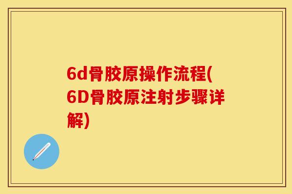 6d骨胶原操作流程(6D骨胶原注射步骤详解)