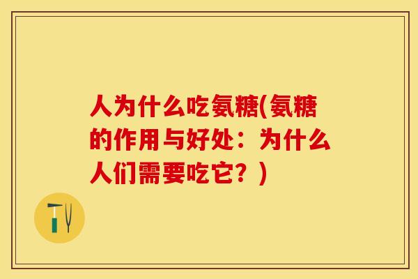 人为什么吃氨糖(氨糖的作用与好处：为什么人们需要吃它？)